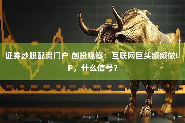 证券炒股配资门户 创投观察：互联网巨头频频做LP，什么信号？