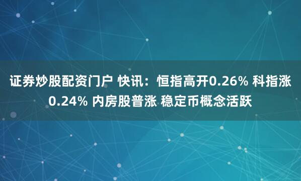 证券炒股配资门户 快讯：恒指高开0.26% 科指涨0.24% 内房股普涨 稳定币概念活跃