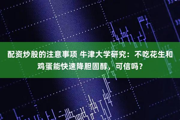 配资炒股的注意事项 牛津大学研究：不吃花生和鸡蛋能快速降胆固醇，可信吗？