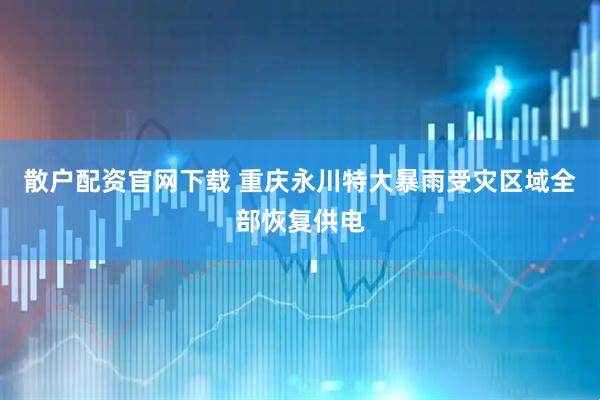 散户配资官网下载 重庆永川特大暴雨受灾区域全部恢复供电