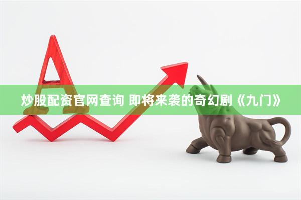 炒股配资官网查询 即将来袭的奇幻剧《九门》