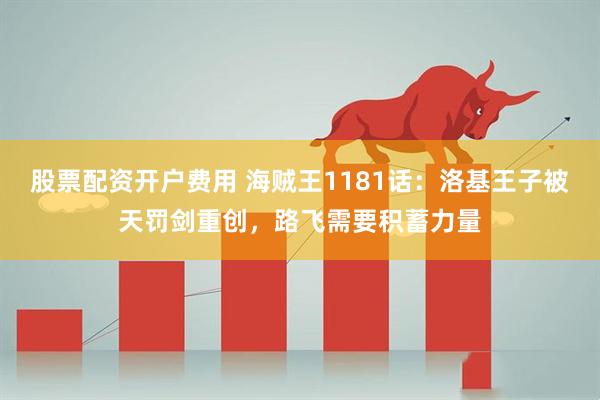 股票配资开户费用 海贼王1181话：洛基王子被天罚剑重创，路飞需要积蓄力量