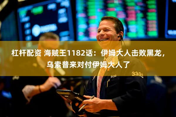 杠杆配资 海贼王1182话：伊姆大人击败黑龙，乌索普来对付伊姆大人了