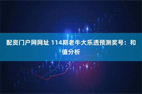 配资门户网网址 114期老牛大乐透预测奖号：和值分析