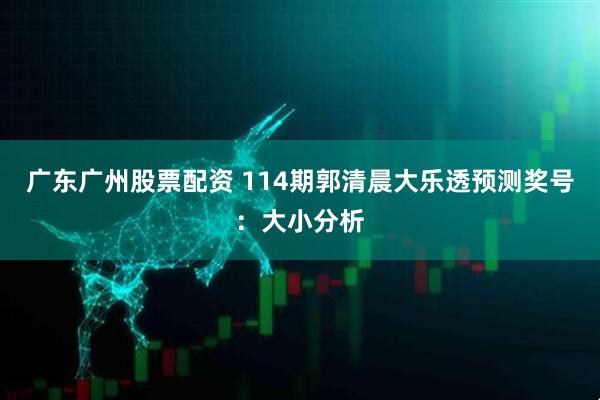 广东广州股票配资 114期郭清晨大乐透预测奖号：大小分析