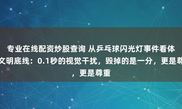 专业在线配资炒股查询 从乒乓球闪光灯事件看体育文明底线：0.1秒的视觉干扰，毁掉的是一分，更是尊重