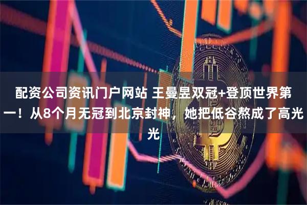 配资公司资讯门户网站 王曼昱双冠+登顶世界第一！从8个月无冠到北京封神，她把低谷熬成了高光